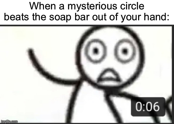 Beat the soap bar out of his hand | When a mysterious circle beats the soap bar out of your hand: | image tagged in beat the soap bar out of his hand | made w/ Imgflip meme maker