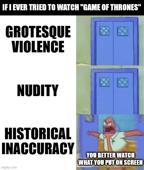 Not that the other stuff is good either. | IF I EVER TRIED TO WATCH "GAME OF THRONES"; GROTESQUE VIOLENCE; NUDITY; HISTORICAL INACCURACY; YOU BETTER WATCH WHAT YOU PUT ON SCREEN | image tagged in you better watch your mouth 3 panels | made w/ Imgflip meme maker