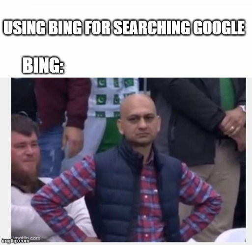BING | USING BING FOR SEARCHING GOOGLE; BING: | image tagged in google search | made w/ Imgflip meme maker