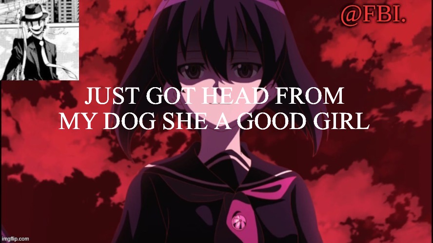 FBI temp | JUST GOT HEAD FROM MY DOG SHE A GOOD GIRL | image tagged in fbi temp | made w/ Imgflip meme maker