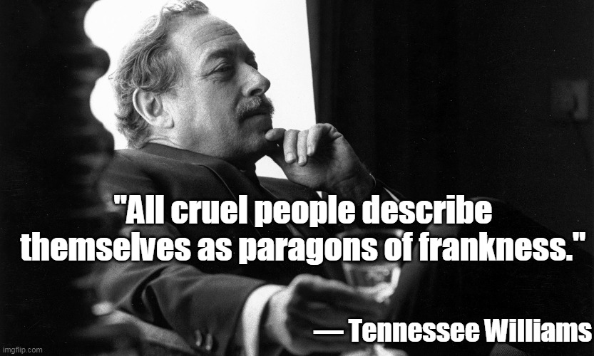 Tennessee Williams | "All cruel people describe themselves as paragons of frankness."; — Tennessee Williams | image tagged in quote,playwrights | made w/ Imgflip meme maker