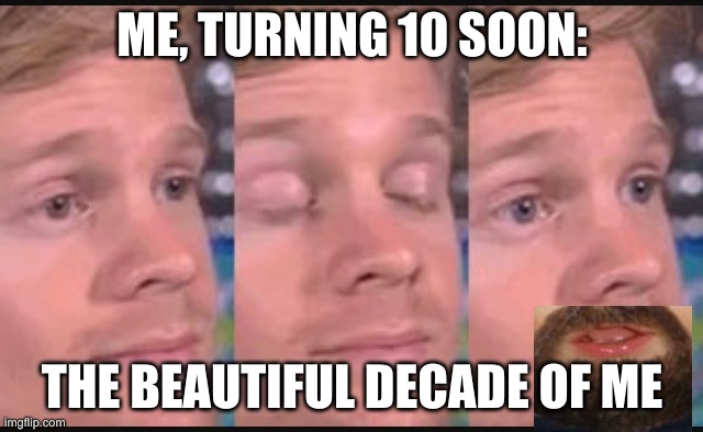 that was quick... | ME, TURNING 10 SOON:; THE BEAUTIFUL DECADE OF ME | image tagged in blinking guy | made w/ Imgflip meme maker