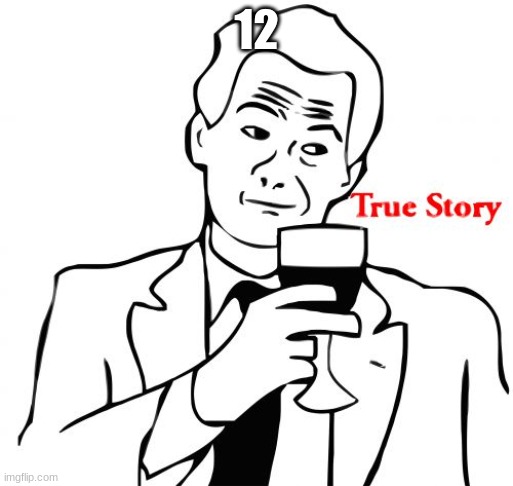 True Story Meme | 12 | image tagged in memes,true story | made w/ Imgflip meme maker