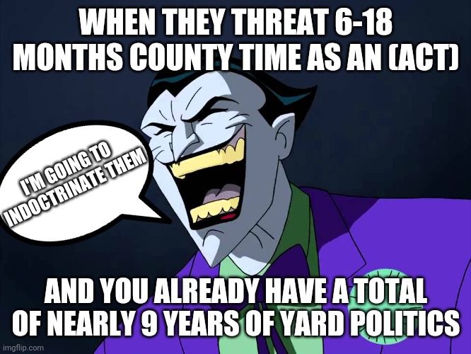 Evil laughter | WHEN THEY THREAT 6-18 MONTHS COUNTY TIME AS AN (ACT); I'M GOING TO INDOCTRINATE THEM; AND YOU ALREADY HAVE A TOTAL OF NEARLY 9 YEARS OF YARD POLITICS | image tagged in evil laughter | made w/ Imgflip meme maker
