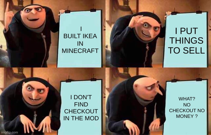 Gru's Plan | I BUILT IKEA IN MINECRAFT; I PUT THINGS TO SELL; I DON'T FIND CHECKOUT IN THE MOD; WHAT? NO CHECKOUT NO MONEY ? | image tagged in memes,gru's plan | made w/ Imgflip meme maker