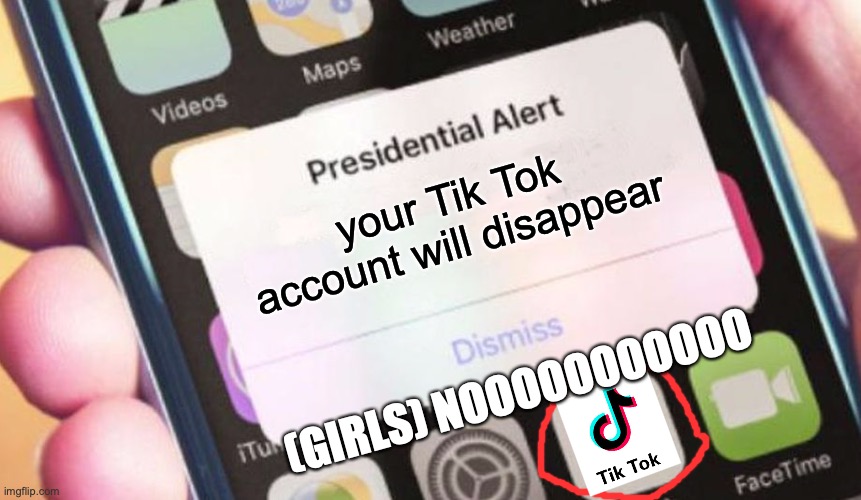 :) | your Tik Tok account will disappear; (GIRLS) NOOOOOOOOOOO | image tagged in memes,presidential alert | made w/ Imgflip meme maker