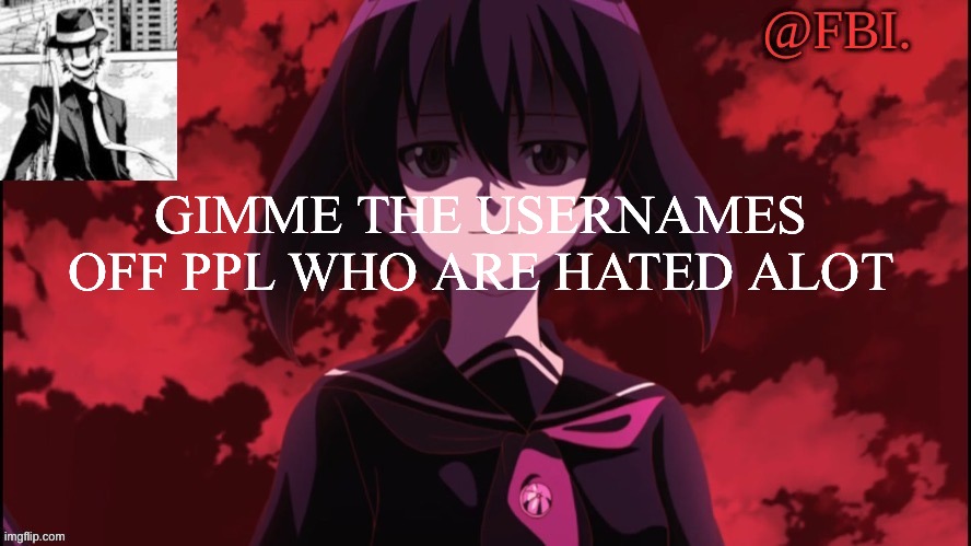 FBI temp | GIMME THE USERNAMES OFF PPL WHO ARE HATED A LOT | image tagged in fbi temp | made w/ Imgflip meme maker