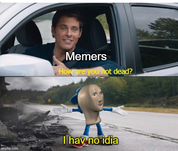 [INSERT TITLE] |  Memers; I hav no idia | image tagged in sonic how are you not dead,meme man,meme,sonic the hedgehog | made w/ Imgflip meme maker