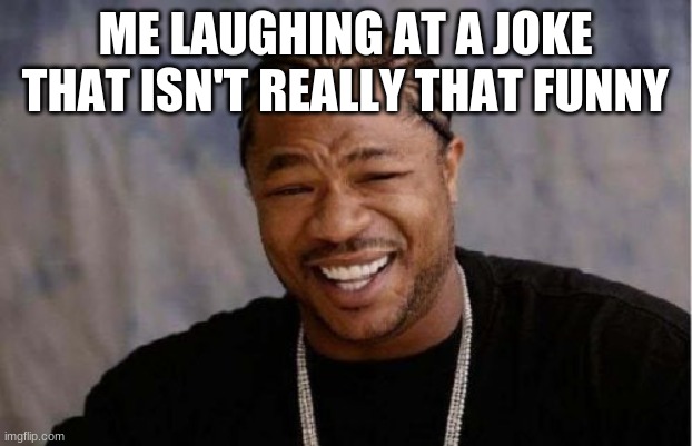 LOL | ME LAUGHING AT A JOKE THAT ISN'T REALLY THAT FUNNY | image tagged in memes,yo dawg heard you | made w/ Imgflip meme maker