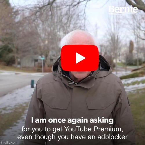 Exactly. I have an adblocker. | for you to get YouTube Premium, even though you have an adblocker | image tagged in memes,bernie i am once again asking for your support,youtube,funny | made w/ Imgflip meme maker