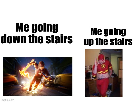 Relatable | Me going up the stairs; Me going down the stairs | image tagged in blank white template,flash | made w/ Imgflip meme maker