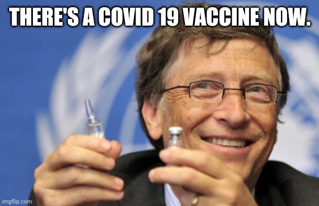 Bill Gates loves Vaccines | THERE'S A COVID 19 VACCINE NOW. | image tagged in bill gates loves vaccines | made w/ Imgflip meme maker