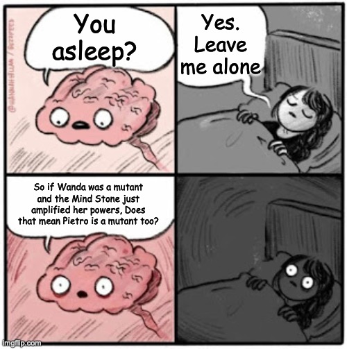 Brain Before Sleep | Yes. Leave me alone; You asleep? So if Wanda was a mutant and the Mind Stone just amplified her powers, Does that mean Pietro is a mutant too? | image tagged in brain before sleep | made w/ Imgflip meme maker