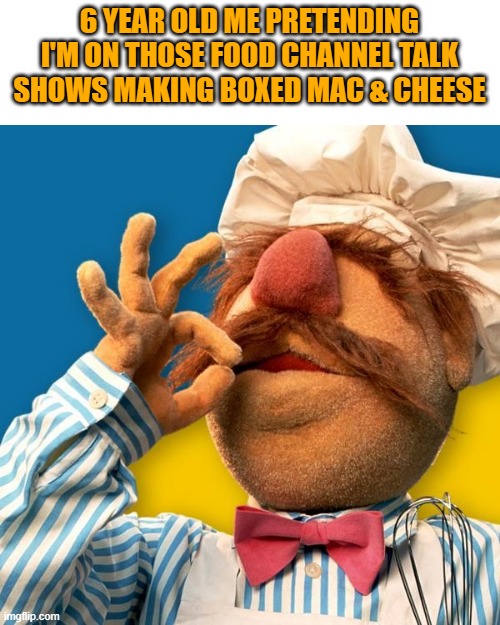 Mac & Cheese good though...- | 6 YEAR OLD ME PRETENDING I'M ON THOSE FOOD CHANNEL TALK SHOWS MAKING BOXED MAC & CHEESE | image tagged in swedish chef | made w/ Imgflip meme maker