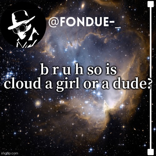 ive heard to much of this nonesense i need answers | b r u h so is cloud a girl or a dude? | image tagged in funny,fondue template 4 | made w/ Imgflip meme maker