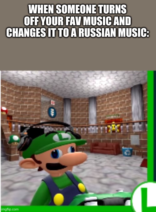 BRUH | WHEN SOMEONE TURNS OFF YOUR FAV MUSIC AND CHANGES IT TO A RUSSIAN MUSIC: | image tagged in bruh | made w/ Imgflip meme maker