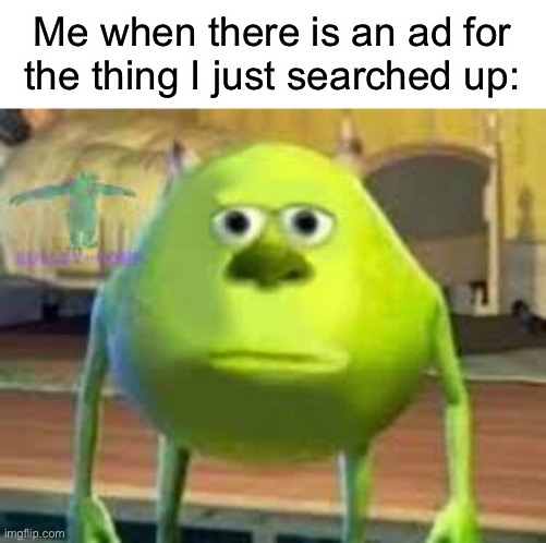 When theres ads |  Me when there is an ad for the thing I just searched up: | image tagged in sully wazowski,redheads | made w/ Imgflip meme maker