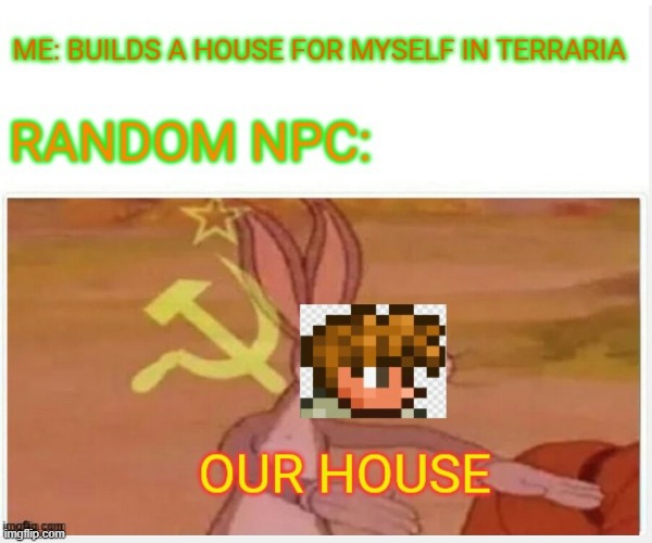 OUR HOUSE | image tagged in gaming,terraria,communist bugs bunny,memes | made w/ Imgflip meme maker