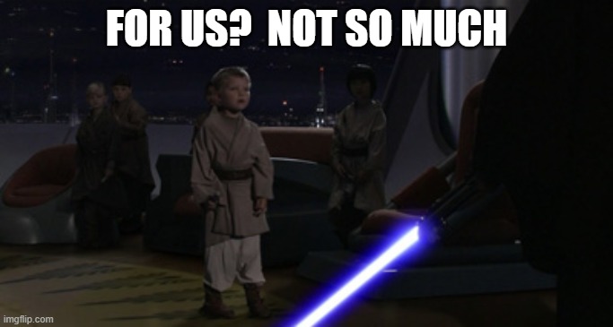 Anakin Kills Younglings | FOR US?  NOT SO MUCH | image tagged in anakin kills younglings | made w/ Imgflip meme maker