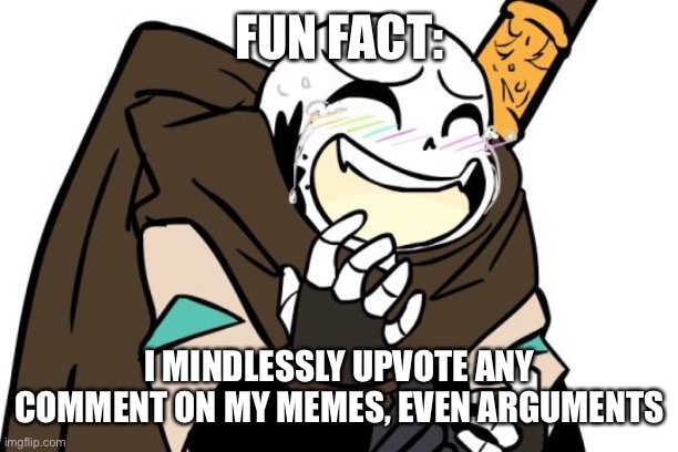 e | FUN FACT:; I MINDLESSLY UPVOTE ANY COMMENT ON MY MEMES, EVEN ARGUMENTS | image tagged in memes,funny,fun fact | made w/ Imgflip meme maker