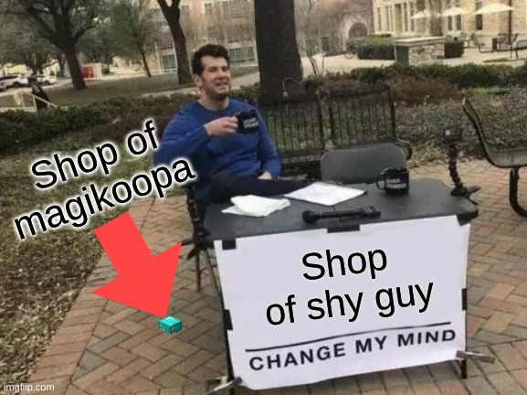 Change My Mind Meme | Shop of magikoopa; Shop of shy guy | image tagged in memes,change my mind | made w/ Imgflip meme maker