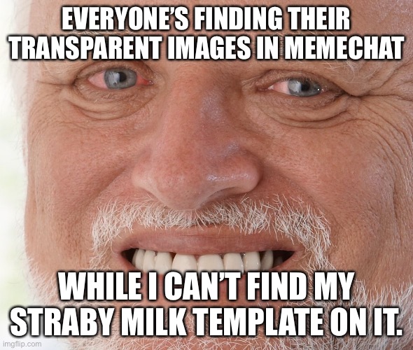Hide the Pain Harold | EVERYONE’S FINDING THEIR TRANSPARENT IMAGES IN MEMECHAT; WHILE I CAN’T FIND MY STRABY MILK TEMPLATE ON IT. | image tagged in hide the pain harold | made w/ Imgflip meme maker