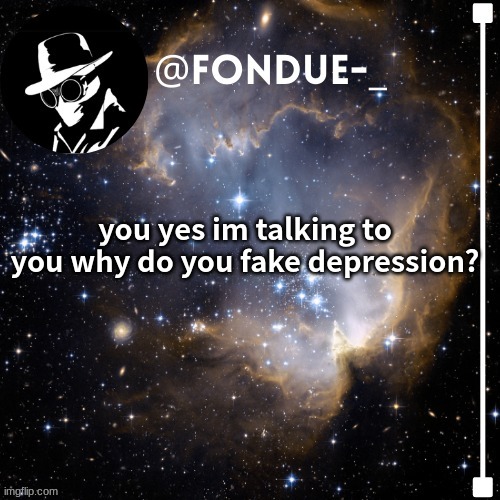 if you don't fake it then shut up cause im not talking to you | you yes im talking to you why do you fake depression? | image tagged in funny,respect,keeping it real,fondue template 4 | made w/ Imgflip meme maker