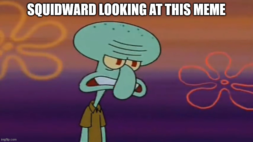 Angry Squidward | SQUIDWARD LOOKING AT THIS MEME | image tagged in angry squidward | made w/ Imgflip meme maker