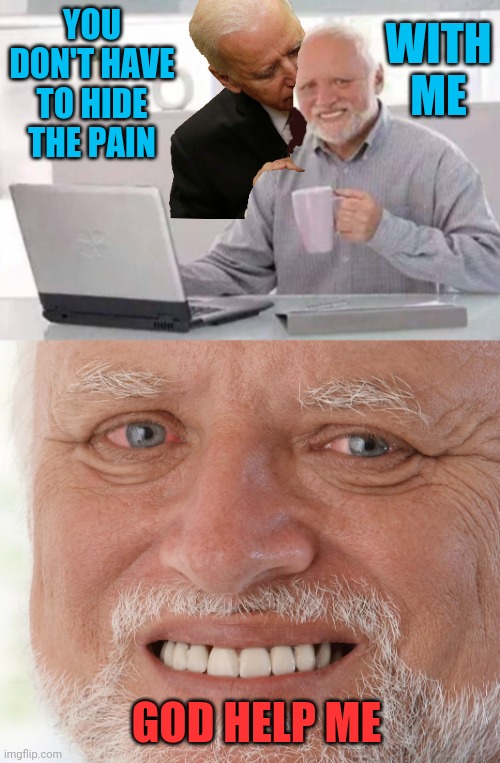 CMON MAN | WITH ME; YOU DON'T HAVE TO HIDE THE PAIN; GOD HELP ME | image tagged in harold,hide the pain harold,joe biden,creepy joe biden | made w/ Imgflip meme maker