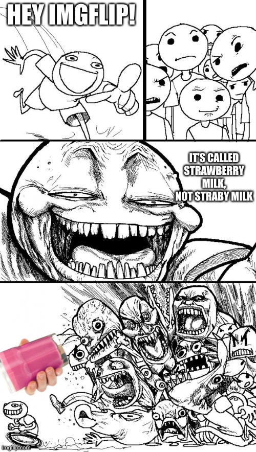 I think this is a repost, sorry | HEY IMGFLIP! IT’S CALLED STRAWBERRY MILK, NOT STRABY MILK | image tagged in memes,hey internet,straby milk,strawberry milk | made w/ Imgflip meme maker