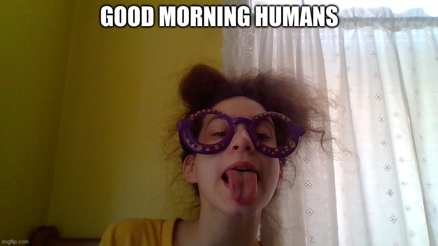 GOOD MORNING HUMANS | made w/ Imgflip meme maker