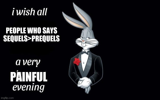 I wish all the X a very pleasant evening | PEOPLE WHO SAYS SEQUELS>PREQUELS; PAINFUL | image tagged in i wish all the x a very pleasant evening | made w/ Imgflip meme maker