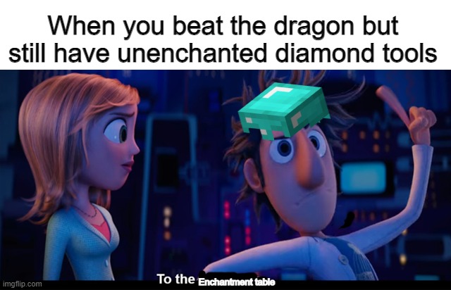 To the enchantment table | When you beat the dragon but still have unenchanted diamond tools; Enchantment table | image tagged in to the computer | made w/ Imgflip meme maker