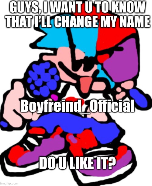 Let me know in the comments | GUYS, I WANT U TO KNOW THAT I’LL CHANGE MY NAME; Boyfreind_Official; DO U LIKE IT? | image tagged in boifreind | made w/ Imgflip meme maker