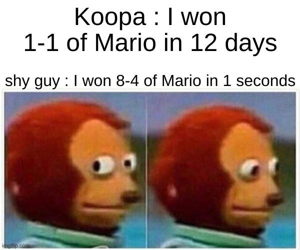 Monkey Puppet Meme | Koopa : I won 1-1 of Mario in 12 days; shy guy : I won 8-4 of Mario in 1 seconds | image tagged in memes,monkey puppet | made w/ Imgflip meme maker