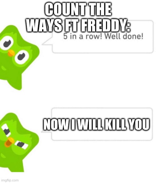 yes, this is based on the fnaf book series. | COUNT THE WAYS FT FREDDY:; NOW I WILL KILL YOU | image tagged in duolingo 5 in a row,fnaf,count the ways,lol,help,books | made w/ Imgflip meme maker