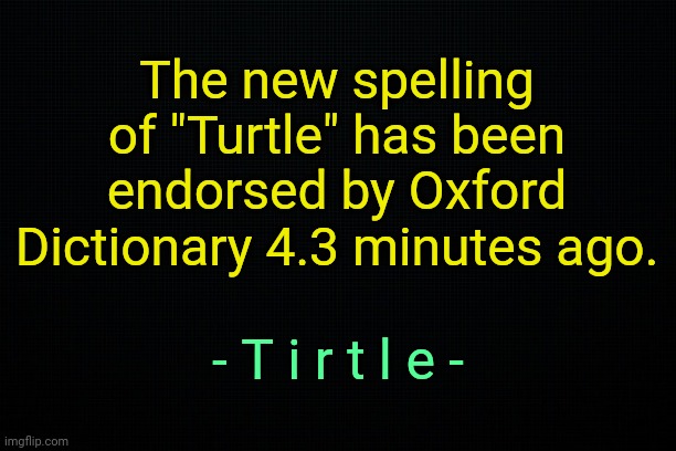 ._. | The new spelling of "Turtle" has been endorsed by Oxford Dictionary 4.3 minutes ago. - T i r t l e - | made w/ Imgflip meme maker