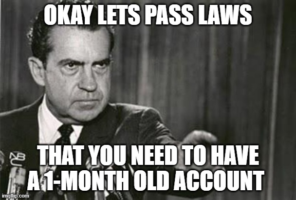 So less alts | OKAY LETS PASS LAWS; THAT YOU NEED TO HAVE A 1-MONTH OLD ACCOUNT | image tagged in richard nixon,alt | made w/ Imgflip meme maker