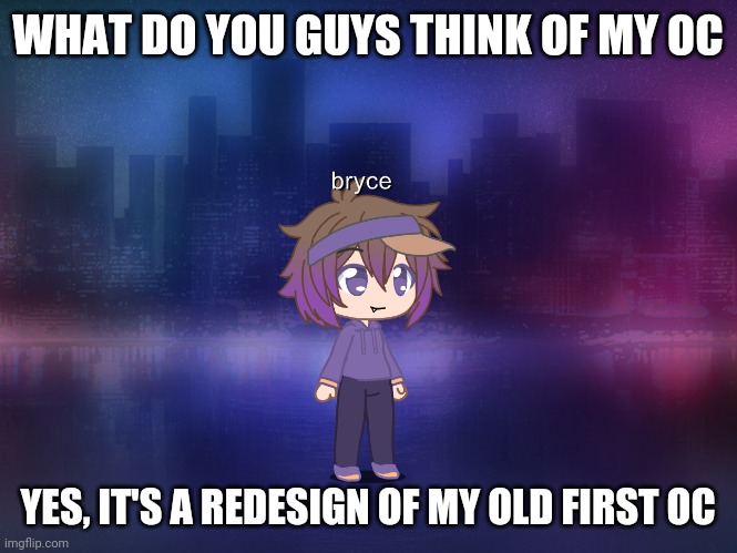 WHAT DO YOU GUYS THINK OF MY OC; YES, IT'S A REDESIGN OF MY OLD FIRST OC | made w/ Imgflip meme maker