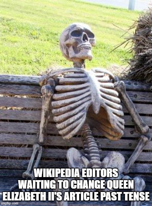 This might be a repost I don't know | WIKIPEDIA EDITORS WAITING TO CHANGE QUEEN ELIZABETH II'S ARTICLE PAST TENSE | image tagged in memes,waiting skeleton | made w/ Imgflip meme maker