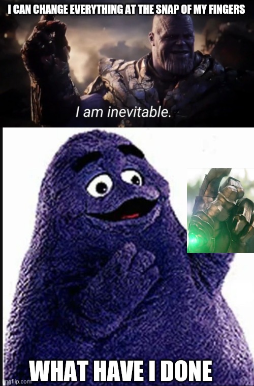 I CAN CHANGE EVERYTHING AT THE SNAP OF MY FINGERS; WHAT HAVE I DONE | image tagged in i am inevitable,memes | made w/ Imgflip meme maker