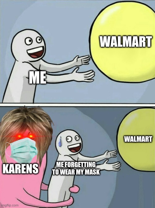 Theres a lot of Karens these days... | WALMART; ME; WALMART; KARENS; ME FORGETTING TO WEAR MY MASK | image tagged in memes,running away balloon | made w/ Imgflip meme maker
