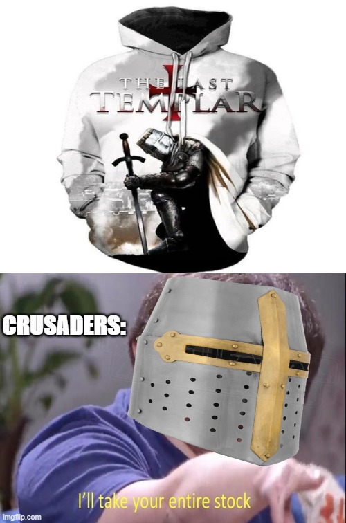 I WANT THEM ALL | CRUSADERS: | image tagged in crusader,shirt,holy,jon tron ill take your entire stock | made w/ Imgflip meme maker