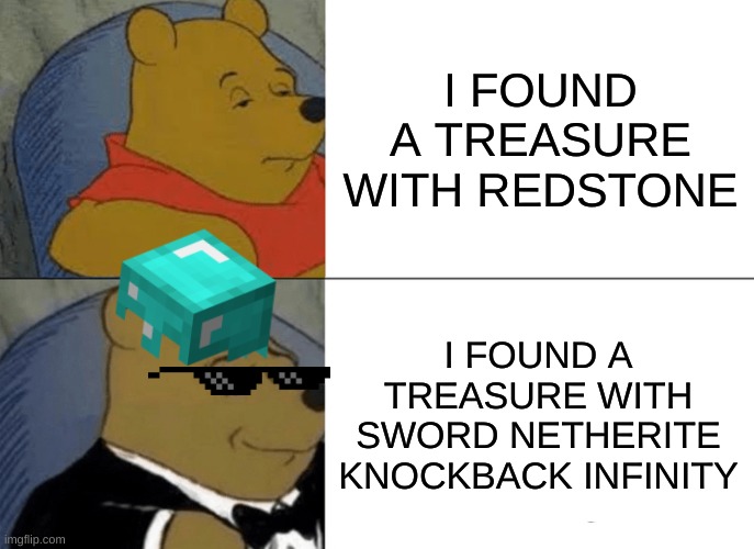 Tuxedo Winnie The Pooh | I FOUND A TREASURE WITH REDSTONE; I FOUND A TREASURE WITH SWORD NETHERITE KNOCKBACK INFINITY | image tagged in memes,tuxedo winnie the pooh,minecraft | made w/ Imgflip meme maker