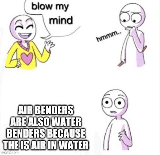 I HAD JUST MADE A BREAKTHROUGH | AIR BENDERS ARE ALSO WATER BENDERS BECAUSE THE IS AIR IN WATER | image tagged in funny,blow my mind | made w/ Imgflip meme maker