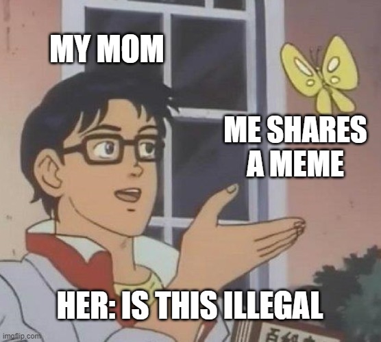 Is This A Pigeon Meme | MY MOM; ME SHARES A MEME; HER: IS THIS ILLEGAL | image tagged in memes,is this a pigeon | made w/ Imgflip meme maker