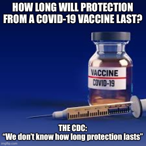 Vaccine Protection | HOW LONG WILL PROTECTION FROM A COVID-19 VACCINE LAST? THE CDC:
“We don’t know how long protection lasts” | image tagged in covid-19,vaccine,coronavirus,health | made w/ Imgflip meme maker