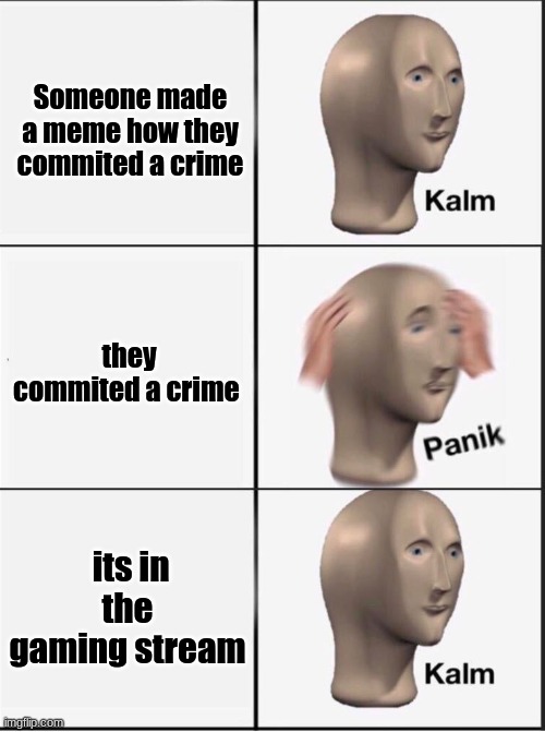 Reverse kalm panik | Someone made a meme how they commited a crime; they commited a crime; its in the gaming stream | image tagged in reverse kalm panik | made w/ Imgflip meme maker