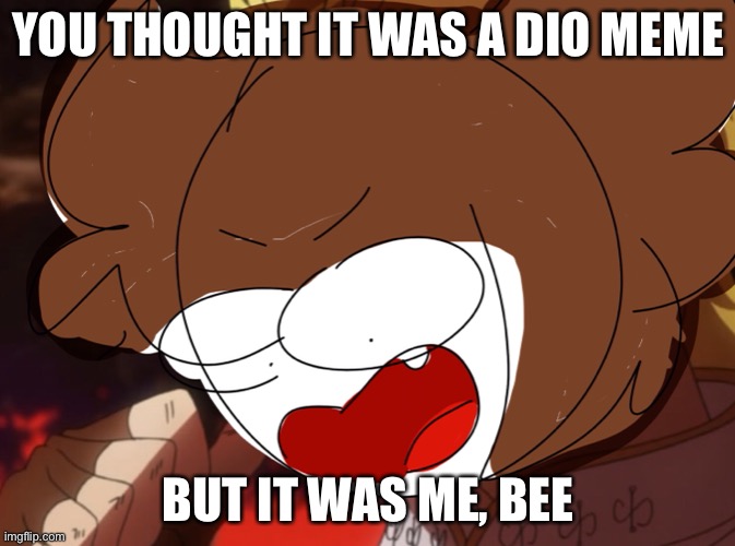 Yeah | YOU THOUGHT IT WAS A DIO MEME; BUT IT WAS ME, BEE | image tagged in get,rekt | made w/ Imgflip meme maker