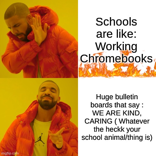 Drake Hotline Bling Meme | Schools are like:
Working Chromebooks; Huge bulletin boards that say :
WE ARE KIND, CARING ( Whatever the heck your school animal/thing is) | image tagged in memes,drake hotline bling | made w/ Imgflip meme maker